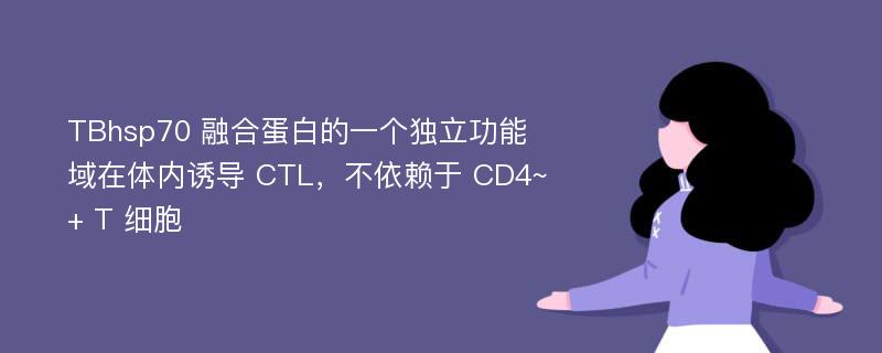 TBhsp70 融合蛋白的一个独立功能域在体内诱导 CTL，不依赖于 CD4~+ T 细胞