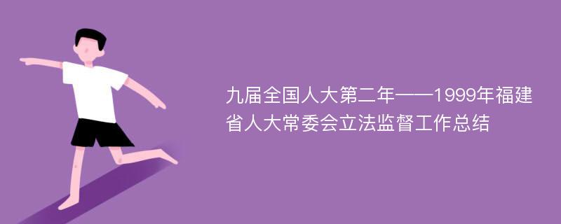 九届全国人大第二年——1999年福建省人大常委会立法监督工作总结