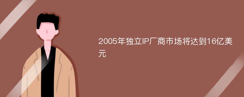 2005年独立IP厂商市场将达到16亿美元