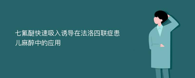 七氟醚快速吸入诱导在法洛四联症患儿麻醉中的应用