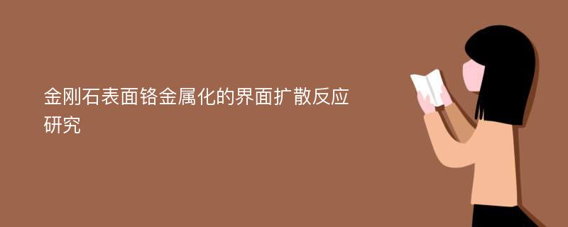 金刚石表面铬金属化的界面扩散反应研究