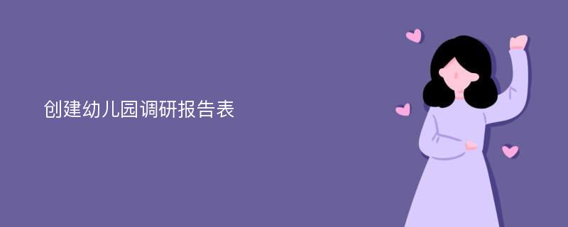 创建幼儿园调研报告表