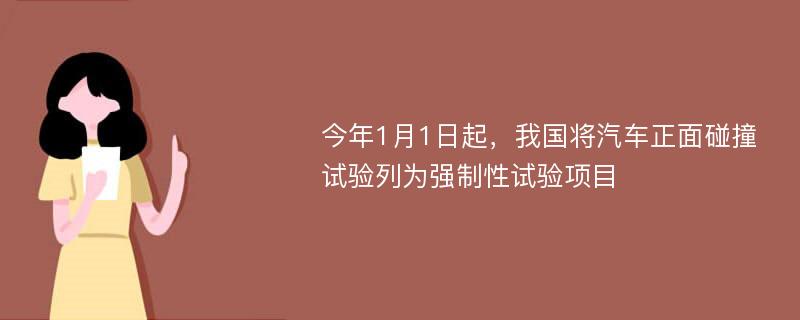 今年1月1日起，我国将汽车正面碰撞试验列为强制性试验项目