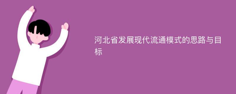 河北省发展现代流通模式的思路与目标