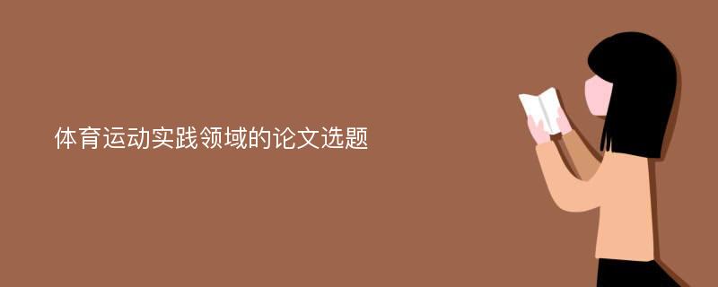 体育运动实践领域的论文选题