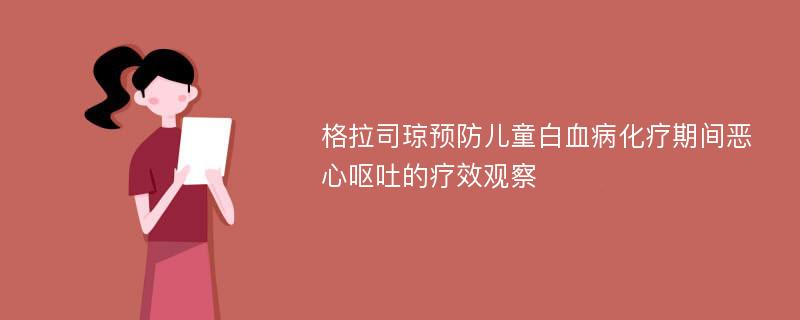 格拉司琼预防儿童白血病化疗期间恶心呕吐的疗效观察