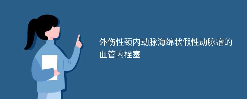 外伤性颈内动脉海绵状假性动脉瘤的血管内栓塞