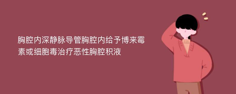 胸腔内深静脉导管胸腔内给予博来霉素或细胞毒治疗恶性胸腔积液