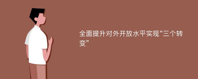 全面提升对外开放水平实现“三个转变”