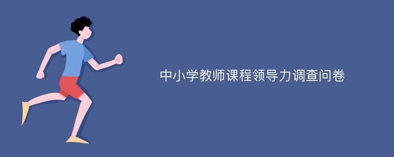 中小学教师课程领导力调查问卷