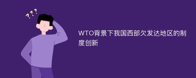 WTO背景下我国西部欠发达地区的制度创新