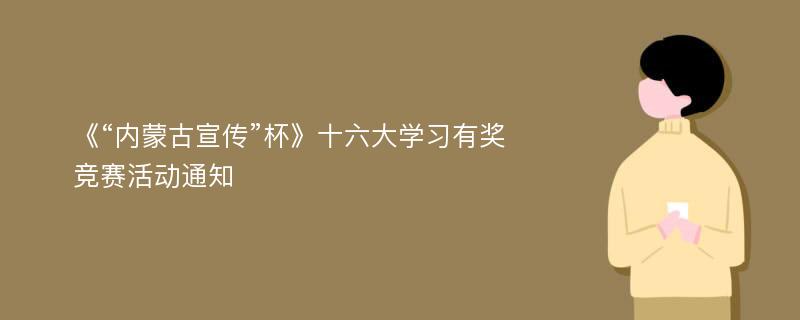 《“内蒙古宣传”杯》十六大学习有奖竞赛活动通知